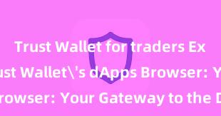 Trust Wallet for traders Exploring Trust Wallet's dApps Browser: Your Gateway to the DeFi World