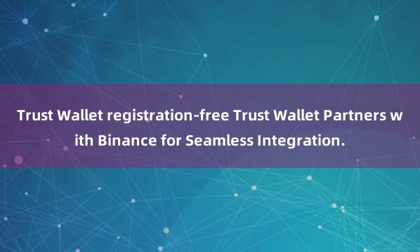 Trust Wallet registration-free Trust Wallet Partners with Binance for Seamless Integration.