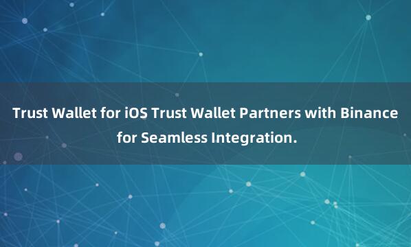 Trust Wallet for iOS Trust Wallet Partners with Binance for Seamless Integration.