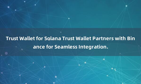 Trust Wallet for Solana Trust Wallet Partners with Binance for Seamless Integration.